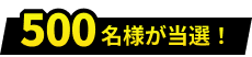 500名様が当選！