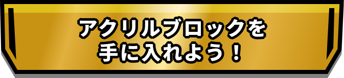 アクリルブロックをを手に入れよう！