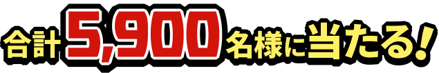 合計5,900名様に当たる！